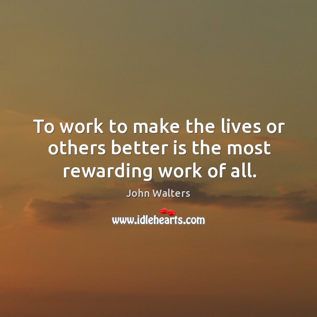 To work to make the lives or others better is the most rewarding work of all. John Walters Picture Quote
