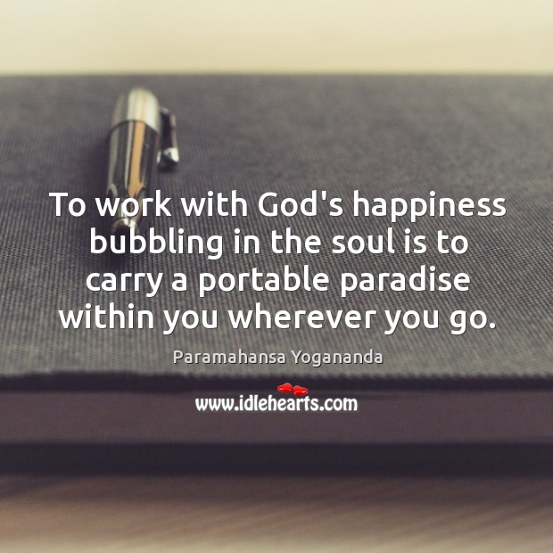 To work with God’s happiness bubbling in the soul is to carry Paramahansa Yogananda Picture Quote