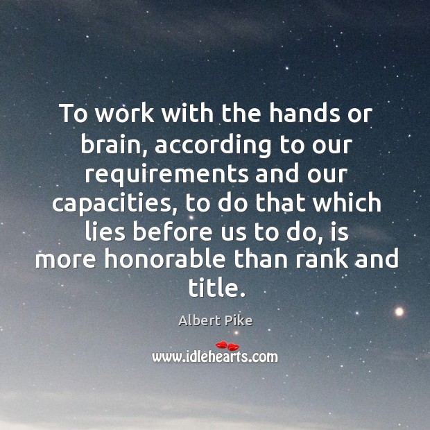 To work with the hands or brain, according to our requirements and our capacities Albert Pike Picture Quote