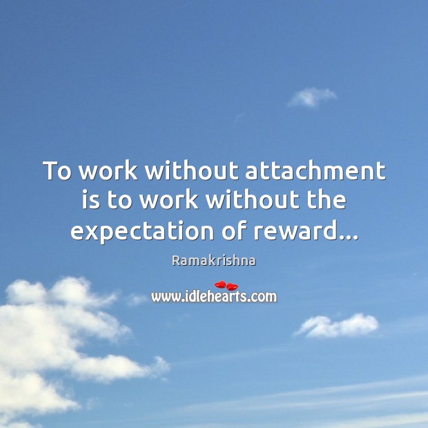 To work without attachment is to work without the expectation of reward… Ramakrishna Picture Quote