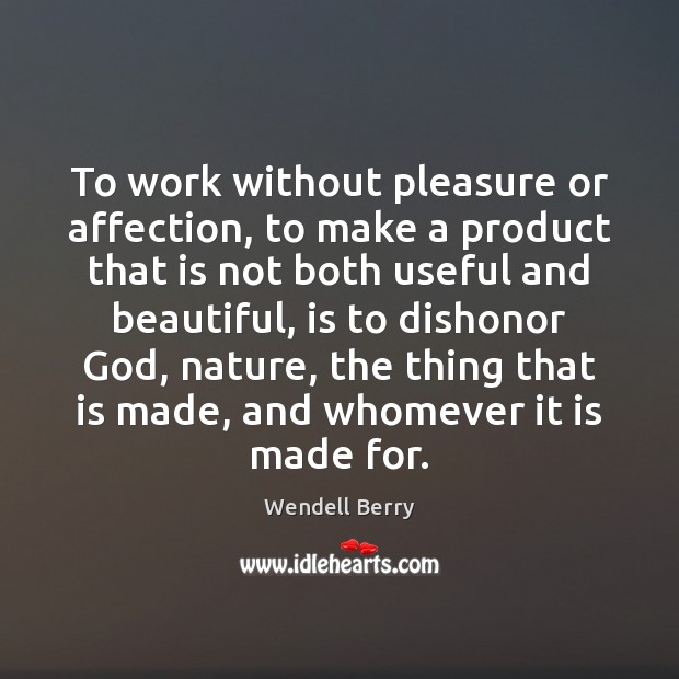 To work without pleasure or affection, to make a product that is Wendell Berry Picture Quote