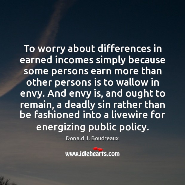 To worry about differences in earned incomes simply because some persons earn Envy Quotes Image