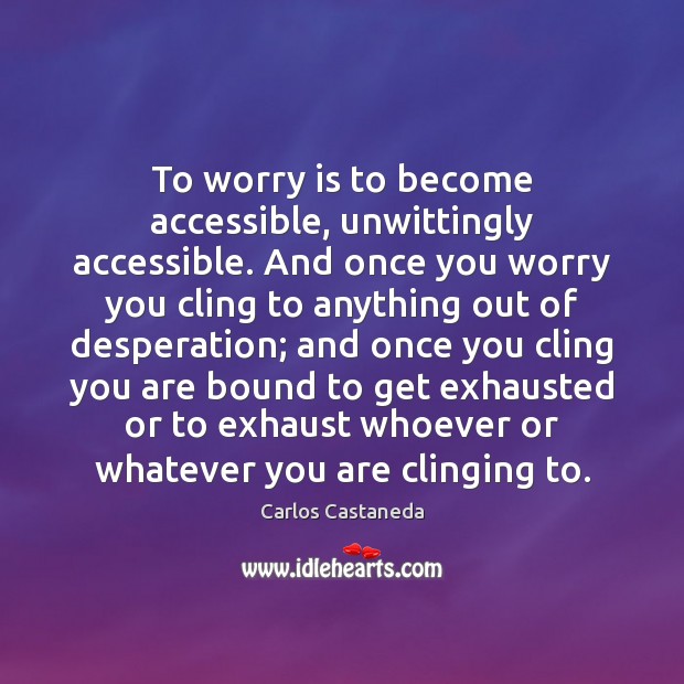 To worry is to become accessible, unwittingly accessible. And once you worry Worry Quotes Image