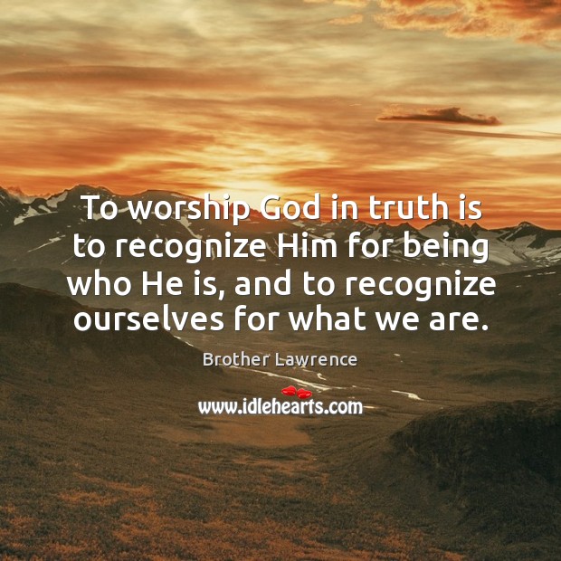 To worship God in truth is to recognize Him for being who Brother Lawrence Picture Quote