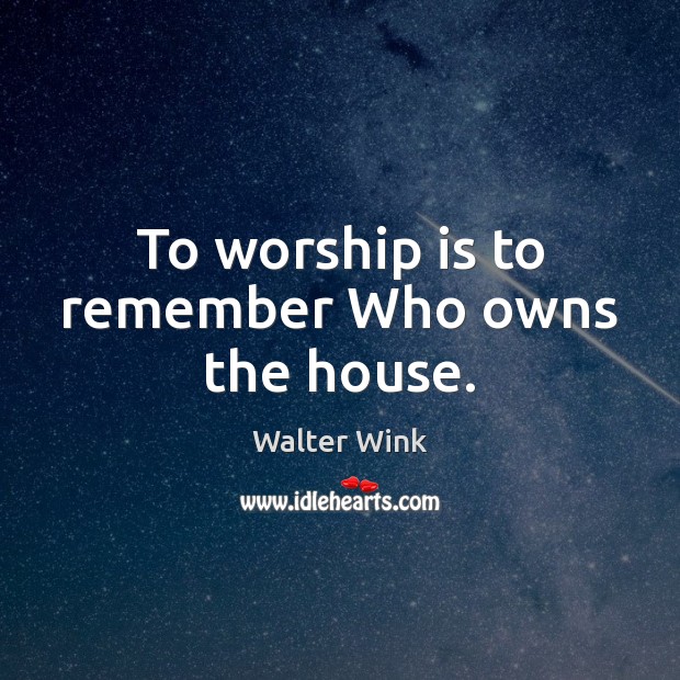 To worship is to remember Who owns the house. Worship Quotes Image