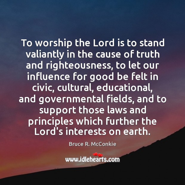 To worship the Lord is to stand valiantly in the cause of Bruce R. McConkie Picture Quote