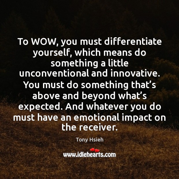 To WOW, you must differentiate yourself, which means do something a little Tony Hsieh Picture Quote