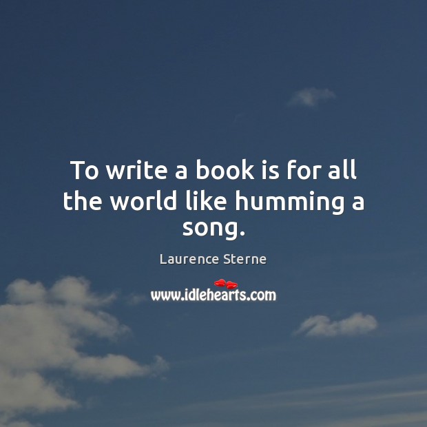To write a book is for all the world like humming a song. Laurence Sterne Picture Quote