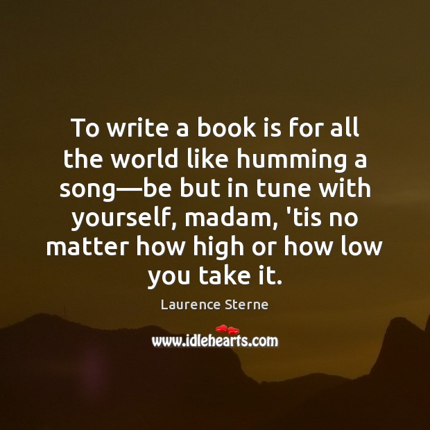 To write a book is for all the world like humming a Laurence Sterne Picture Quote