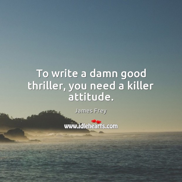 To write a damn good thriller, you need a killer attitude. James Frey Picture Quote