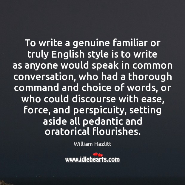 To write a genuine familiar or truly English style is to write William Hazlitt Picture Quote