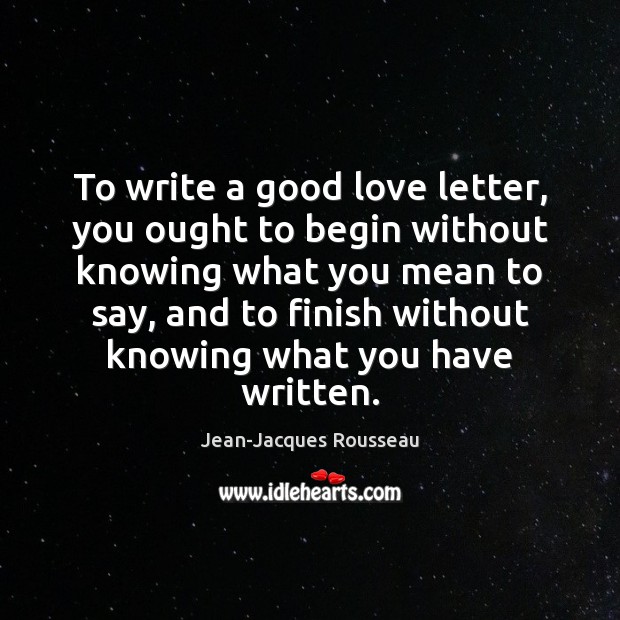 To write a good love letter, you ought to begin without knowing Jean-Jacques Rousseau Picture Quote