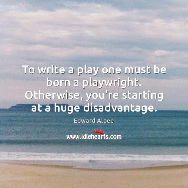 To write a play one must be born a playwright. Otherwise, you’re Edward Albee Picture Quote