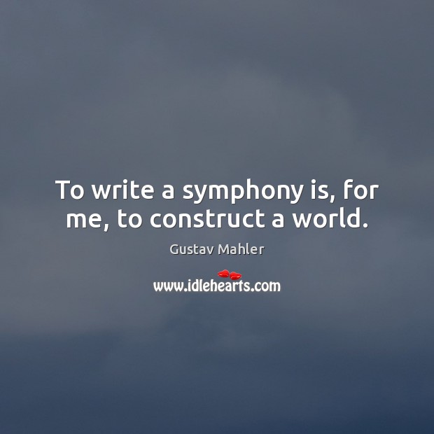 To write a symphony is, for me, to construct a world. Gustav Mahler Picture Quote