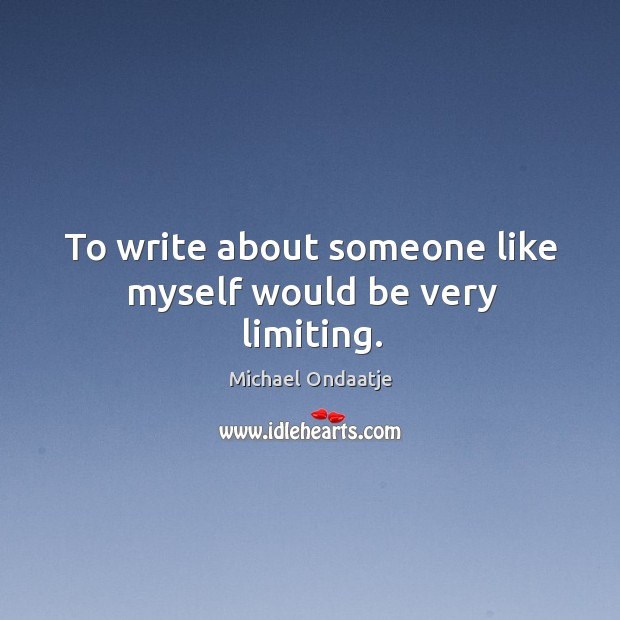 To write about someone like myself would be very limiting. Image