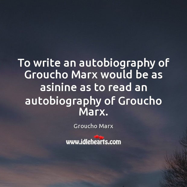 To write an autobiography of Groucho Marx would be as asinine as Groucho Marx Picture Quote