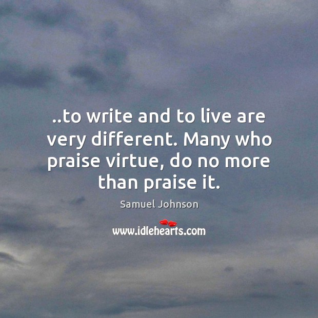 ..to write and to live are very different. Many who praise virtue, Image