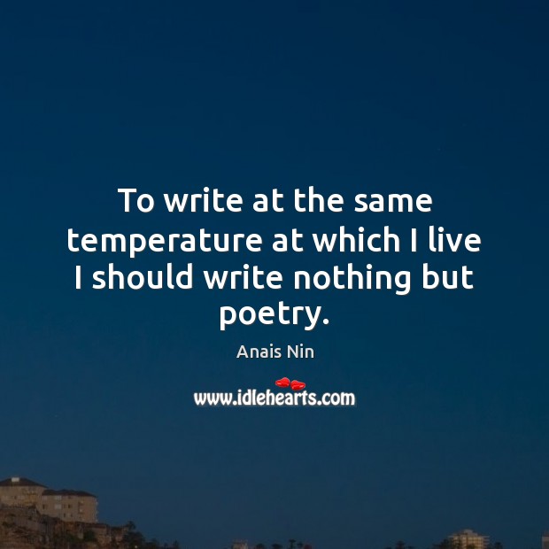 To write at the same temperature at which I live I should write nothing but poetry. Anais Nin Picture Quote