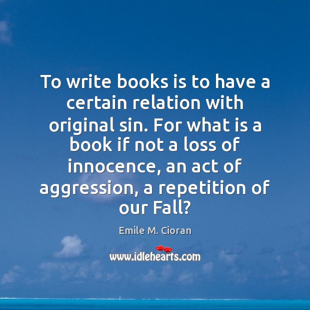 To write books is to have a certain relation with original sin. Emile M. Cioran Picture Quote