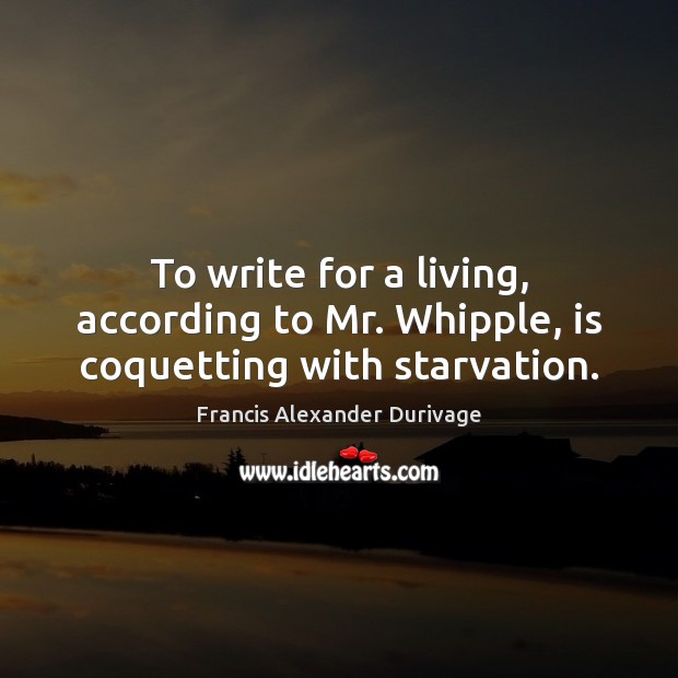 To write for a living, according to Mr. Whipple, is coquetting with starvation. Image