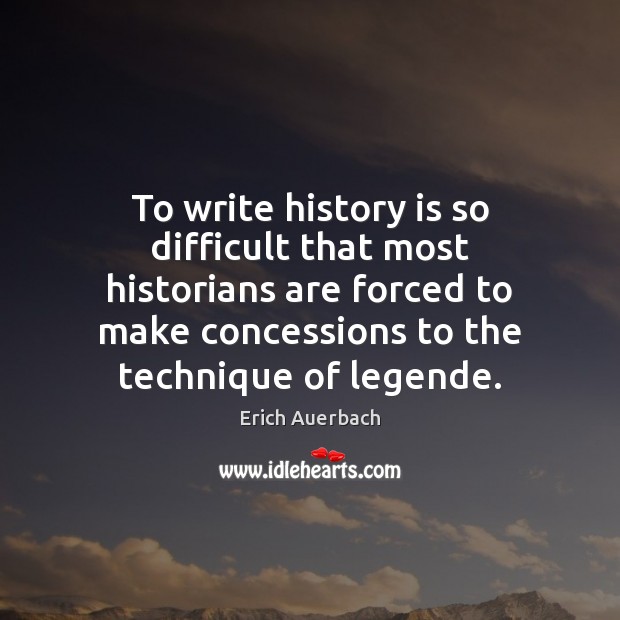To write history is so difficult that most historians are forced to Image