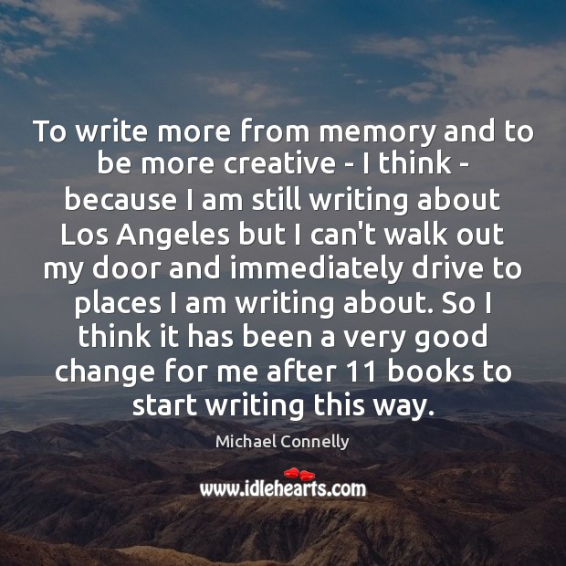 To write more from memory and to be more creative – I Michael Connelly Picture Quote