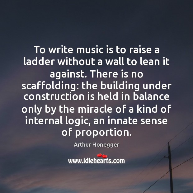 To write music is to raise a ladder without a wall to Arthur Honegger Picture Quote