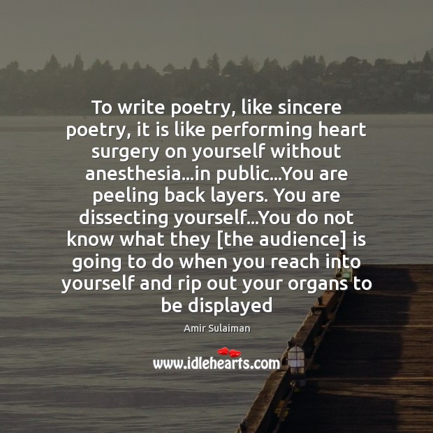 To write poetry, like sincere poetry, it is like performing heart surgery Amir Sulaiman Picture Quote