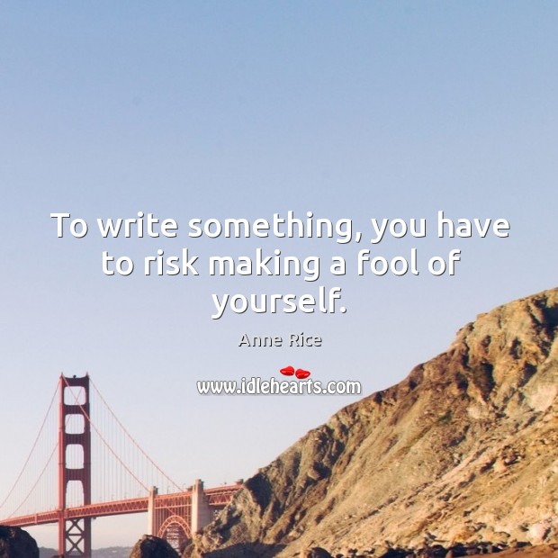 To write something, you have to risk making a fool of yourself. Anne Rice Picture Quote
