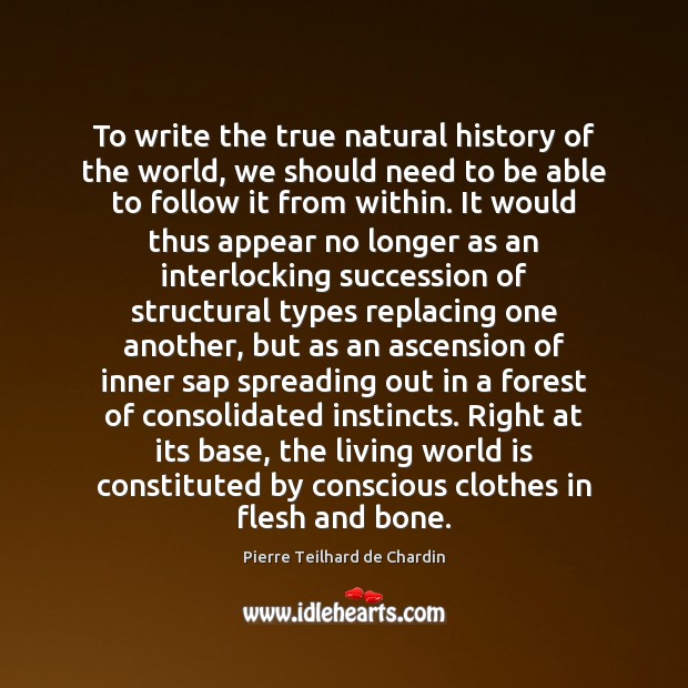 To write the true natural history of the world, we should need Pierre Teilhard de Chardin Picture Quote