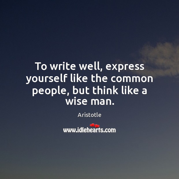To write well, express yourself like the common people, but think like a wise man. Image