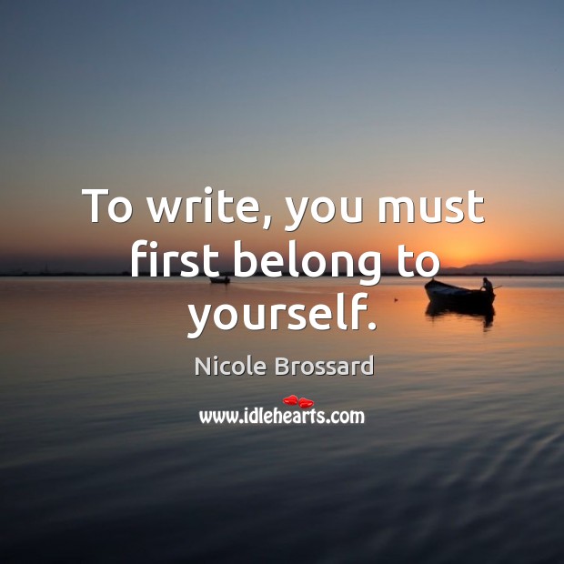 To write, you must first belong to yourself. Nicole Brossard Picture Quote