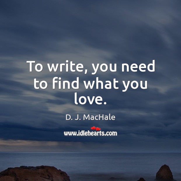 To write, you need to find what you love. D. J. MacHale Picture Quote