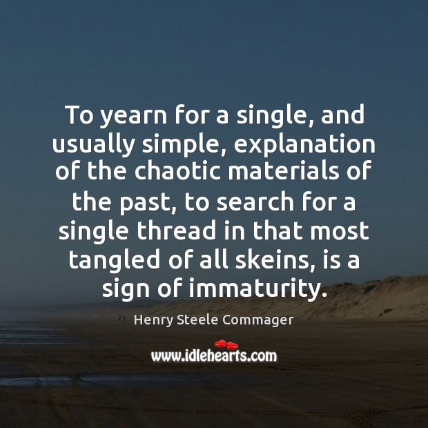 To yearn for a single, and usually simple, explanation of the chaotic Henry Steele Commager Picture Quote