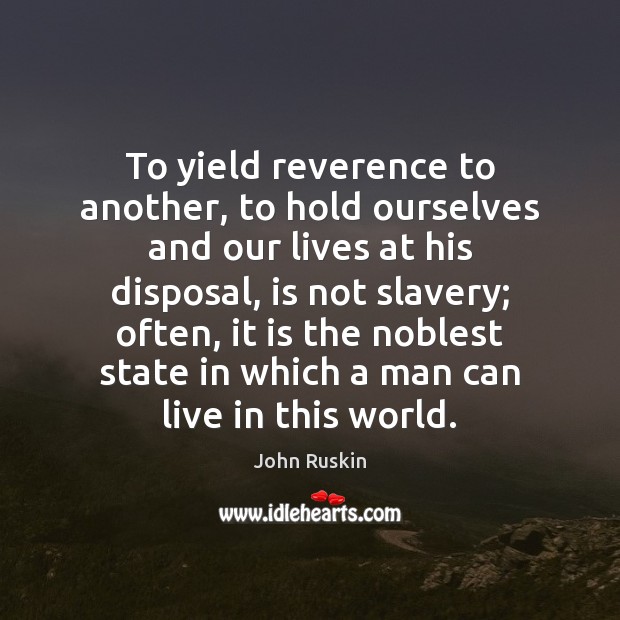 To yield reverence to another, to hold ourselves and our lives at John Ruskin Picture Quote