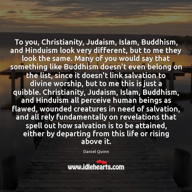 To you, Christianity, Judaism, Islam, Buddhism, and Hinduism look very different, but Daniel Quinn Picture Quote