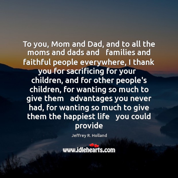 To you, Mom and Dad, and to all the moms and dads Jeffrey R. Holland Picture Quote