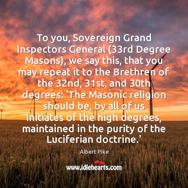 To you, Sovereign Grand Inspectors General (33rd Degree Masons), we say this, Albert Pike Picture Quote