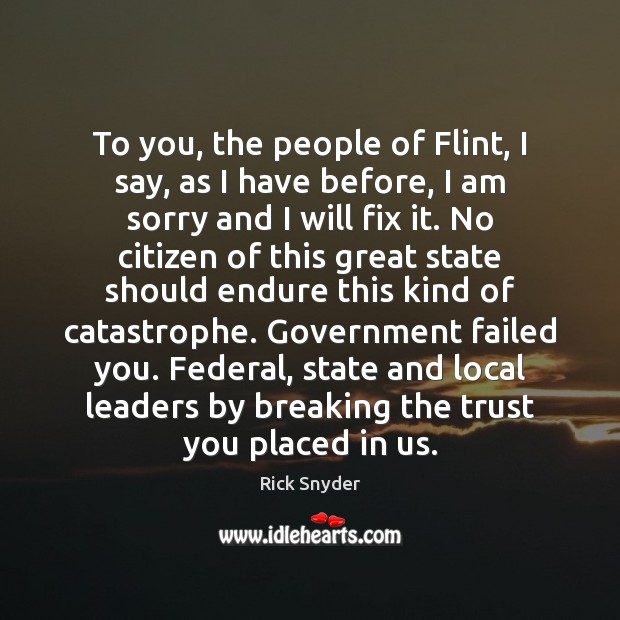 To you, the people of Flint, I say, as I have before, Rick Snyder Picture Quote