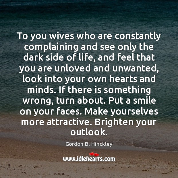 To you wives who are constantly complaining and see only the dark Gordon B. Hinckley Picture Quote