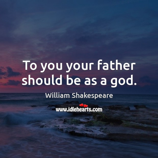 To you your father should be as a God. Image