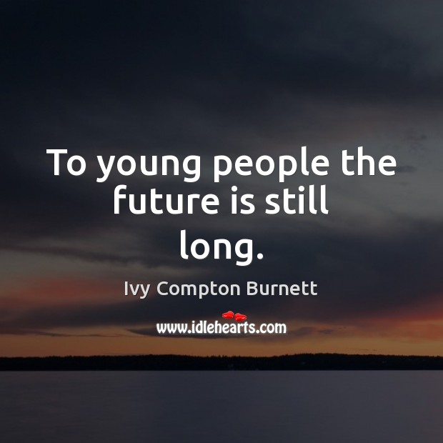 To young people the future is still long. Ivy Compton Burnett Picture Quote