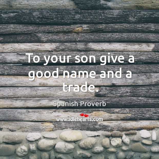 To your son give a good name and a trade. Image