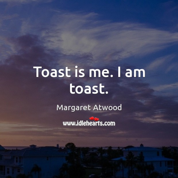 Toast is me. I am toast. Margaret Atwood Picture Quote