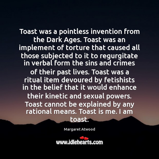 Toast was a pointless invention from the Dark Ages. Toast was an 