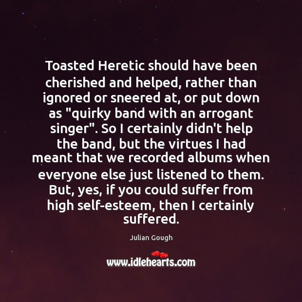 Toasted Heretic should have been cherished and helped, rather than ignored or Julian Gough Picture Quote