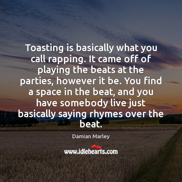 Toasting is basically what you call rapping. It came off of playing Damian Marley Picture Quote