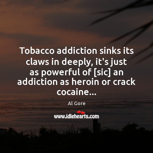 Tobacco addiction sinks its claws in deeply, it’s just as powerful of [ Al Gore Picture Quote