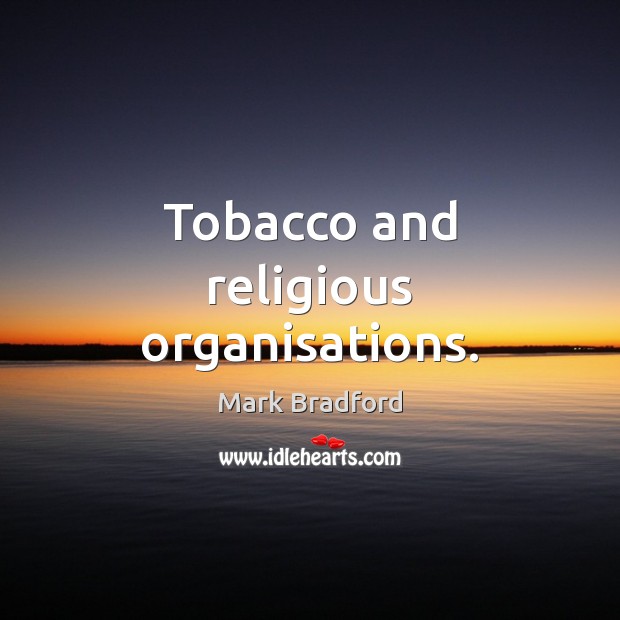Tobacco and religious organisations. Mark Bradford Picture Quote