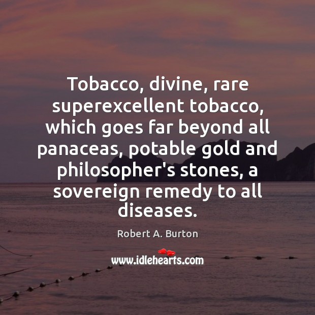 Tobacco, divine, rare superexcellent tobacco, which goes far beyond all panaceas, potable Robert A. Burton Picture Quote